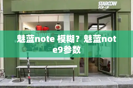 魅蓝note 模糊？魅蓝note9参数