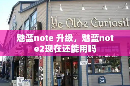 魅蓝note 升级，魅蓝note2现在还能用吗-第1张图片-星选测评