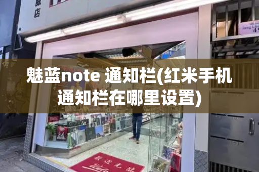 魅蓝note 通知栏(红米手机通知栏在哪里设置)