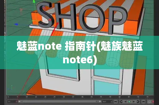 魅蓝note 指南针(魅族魅蓝note6)