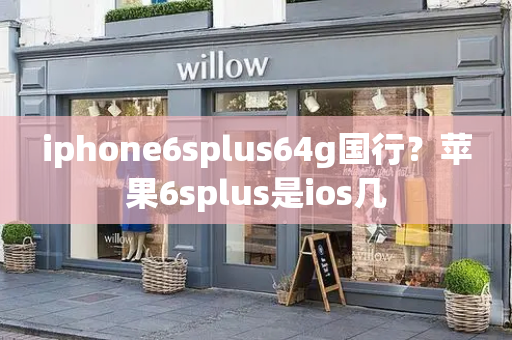 iphone6splus64g国行？苹果6splus是ios几