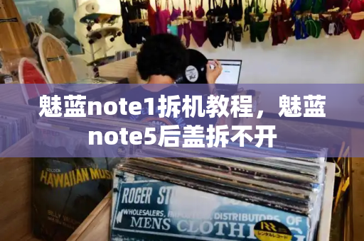 魅蓝note1拆机教程，魅蓝note5后盖拆不开
