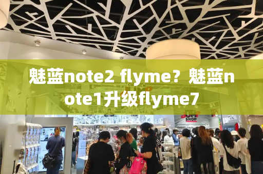 魅蓝note2 flyme？魅蓝note1升级flyme7