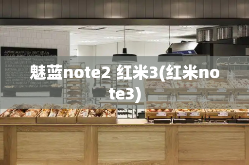 魅蓝note2 红米3(红米note3)