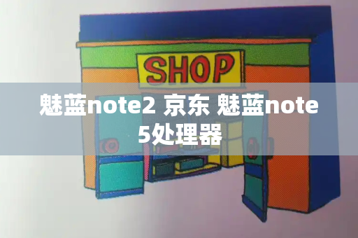 魅蓝note2 京东 魅蓝note5处理器