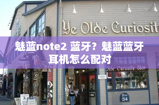 魅蓝note2 蓝牙？魅蓝蓝牙耳机怎么配对