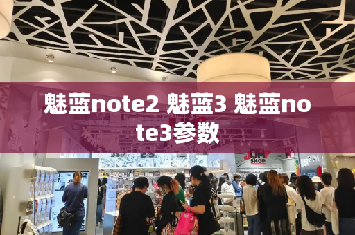 魅蓝note2 魅蓝3 魅蓝note3参数-第1张图片-星选测评