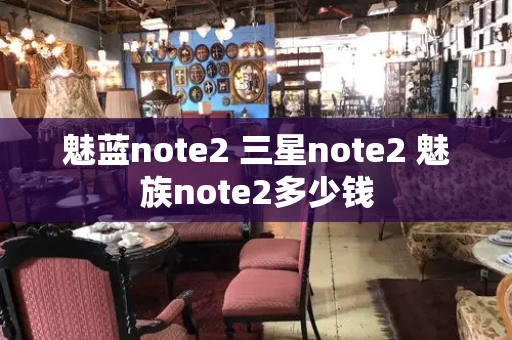 魅蓝note2 三星note2 魅族note2多少钱