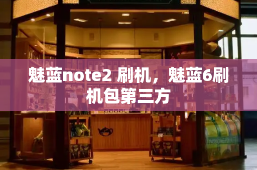 魅蓝note2 刷机，魅蓝6刷机包第三方-第1张图片-星选测评