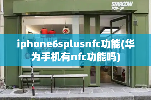 iphone6splusnfc功能(华为手机有nfc功能吗)-第1张图片-星选测评