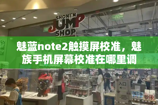魅蓝note2触摸屏校准，魅族手机屏幕校准在哪里调