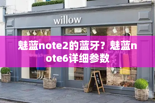 魅蓝note2的蓝牙？魅蓝note6详细参数-第1张图片-星选测评