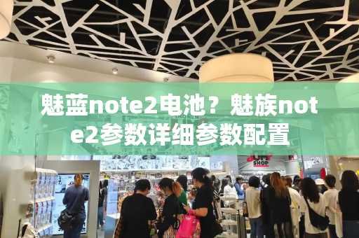 魅蓝note2电池？魅族note2参数详细参数配置