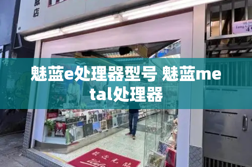 魅蓝e处理器型号 魅蓝metal处理器-第1张图片-星选测评