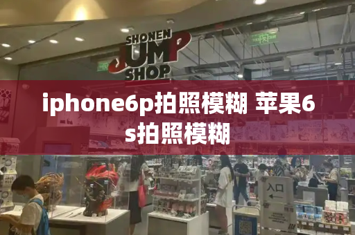 iphone6p拍照模糊 苹果6s拍照模糊