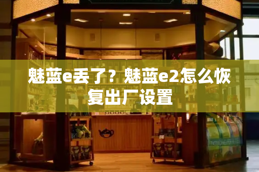 魅蓝e丢了？魅蓝e2怎么恢复出厂设置