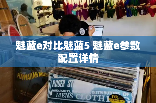 魅蓝e对比魅蓝5 魅蓝e参数配置详情