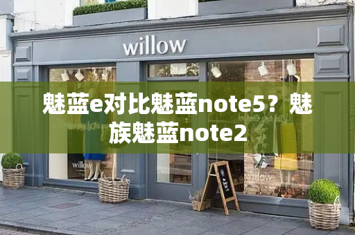 魅蓝e对比魅蓝note5？魅族魅蓝note2