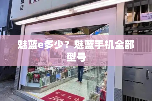 魅蓝e多少？魅蓝手机全部型号