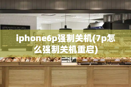 iphone6p强制关机(7p怎么强制关机重启)