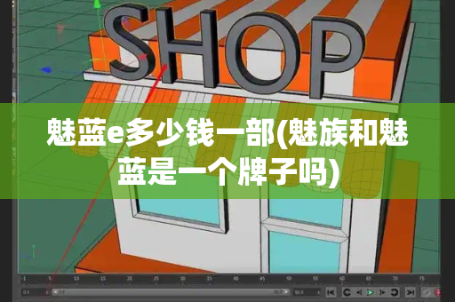 魅蓝e多少钱一部(魅族和魅蓝是一个牌子吗)