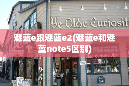 魅蓝e跟魅蓝e2(魅蓝e和魅蓝note5区别)