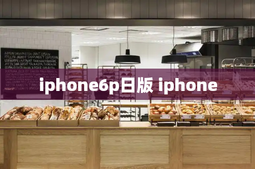iphone6p日版 iphone-第1张图片-星选测评