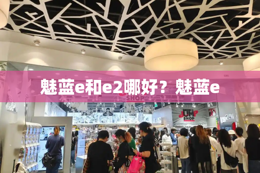 魅蓝e和e2哪好？魅蓝e-第1张图片-星选测评