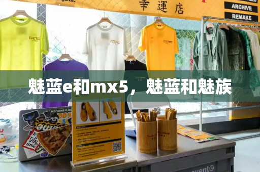 魅蓝e和mx5，魅蓝和魅族