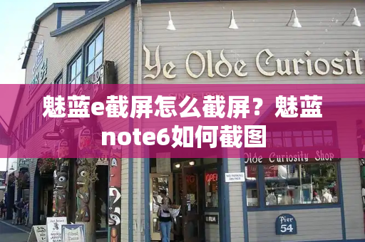 魅蓝e截屏怎么截屏？魅蓝note6如何截图-第1张图片-星选测评