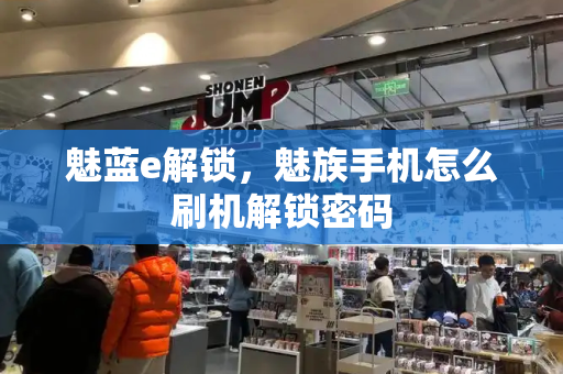 魅蓝e解锁，魅族手机怎么刷机解锁密码-第1张图片-星选测评