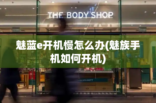 魅蓝e开机慢怎么办(魅族手机如何开机)