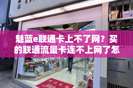 魅蓝e联通卡上不了网？买的联通流量卡连不上网了怎么办