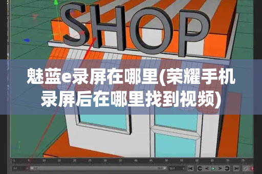 魅蓝e录屏在哪里(荣耀手机录屏后在哪里找到视频)