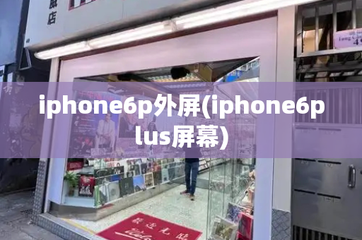 iphone6p外屏(iphone6plus屏幕)