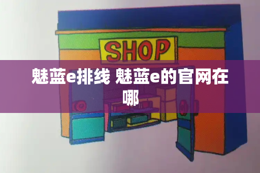 魅蓝e排线 魅蓝e的官网在哪-第1张图片-星选测评