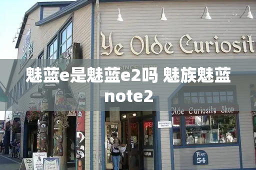 魅蓝e是魅蓝e2吗 魅族魅蓝note2-第1张图片-星选测评