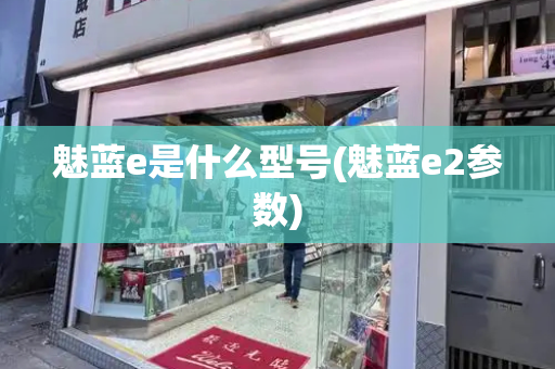 魅蓝e是什么型号(魅蓝e2参数)