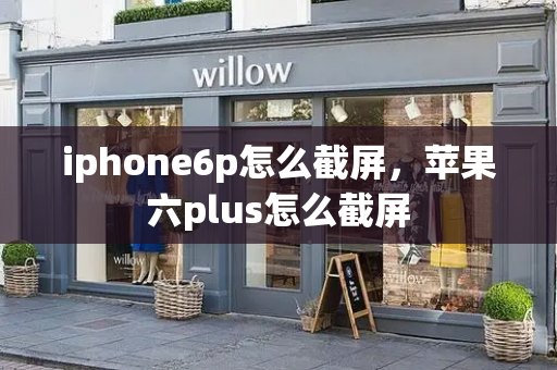 iphone6p怎么截屏，苹果六plus怎么截屏