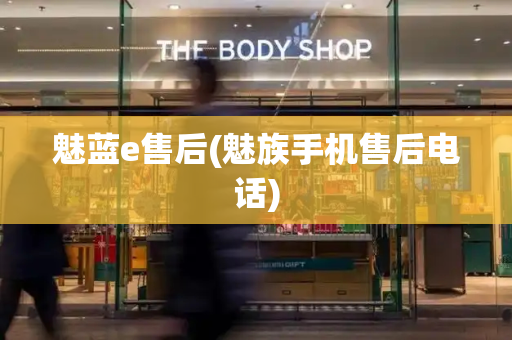 魅蓝e售后(魅族手机售后电话)