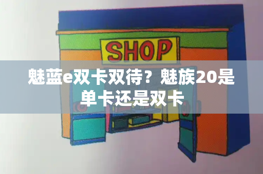 魅蓝e双卡双待？魅族20是单卡还是双卡