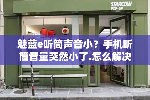 魅蓝e听筒声音小？手机听筒音量突然小了.怎么解决-第1张图片-星选测评