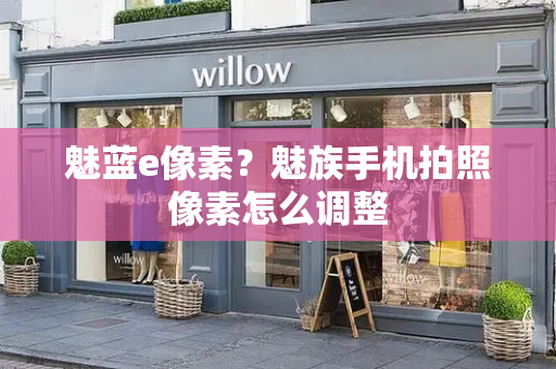 魅蓝e像素？魅族手机拍照像素怎么调整