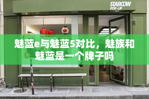 魅蓝e与魅蓝5对比，魅族和魅蓝是一个牌子吗-第1张图片-星选测评