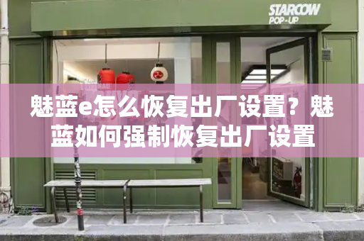 魅蓝e怎么恢复出厂设置？魅蓝如何强制恢复出厂设置