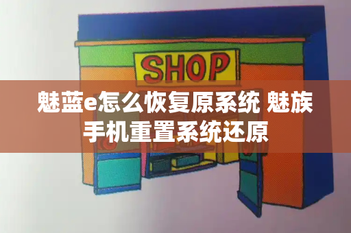 魅蓝e怎么恢复原系统 魅族手机重置系统还原