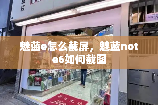 魅蓝e怎么截屏，魅蓝note6如何截图-第1张图片-星选测评