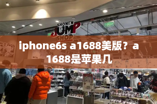 iphone6s a1688美版？a1688是苹果几-第1张图片-星选测评