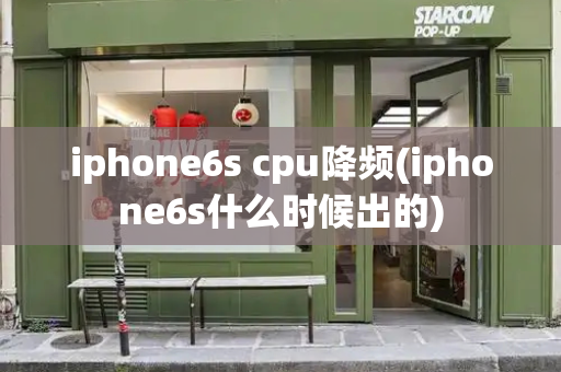 iphone6s cpu降频(iphone6s什么时候出的)