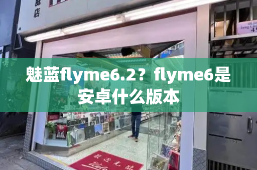 魅蓝flyme6.2？flyme6是安卓什么版本-第1张图片-星选测评
